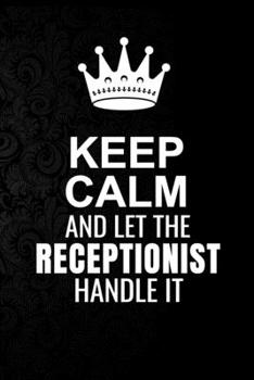 Paperback Keep Calm and Let the Receptionist Handle It: 6*9 Inch 100 Pages Receptionist Blanked Lined Journal / Notebooks as Gift for Your friend, coworker, Spo Book