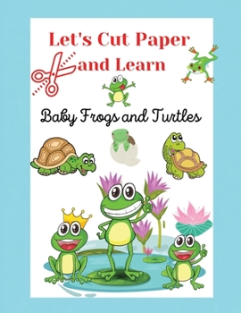 Let's Cut Paper and Learn, Baby Frogs and Turtles: Scissors Skills and Coloring Activity for Toddlers, Preschool ages +3, A Funny ... Coloring Activity Book for Toddlers and Kids