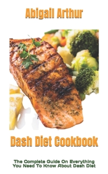 Paperback Dash Diet Cookbook: The Complete Guide On Everything You Need To Know About Dash Diet Book