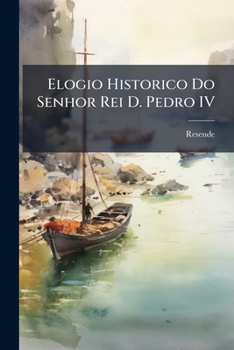 Paperback Elogio Historico Do Senhor Rei D. Pedro IV [Portuguese] Book