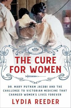 Hardcover The Cure for Women: Dr. Mary Putnam Jacobi and the Challenge to Victorian Medicine That Changed Women's Lives Forever Book