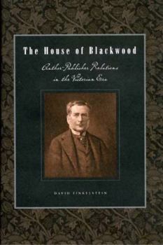 The House of Blackwood: Author-Publisher Relations in the Victorian Era - Book  of the Penn State Series in the History of the Book