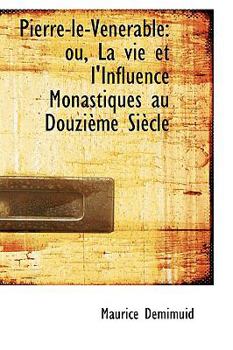 Paperback Pierre-Le-Venerable: Ou, La Vie Et L'Influence Monastiques Au Douzieme Siecle Book