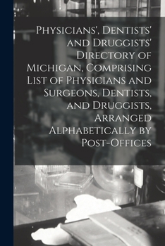 Paperback Physicians', Dentists' and Druggists' Directory of Michigan, Comprising List of Physicians and Surgeons, Dentists, and Druggists, Arranged Alphabetica Book