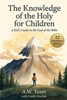 The Knowledge of the Holy for Children: A Kid’s Guide to the God of the Bible (22 Attributes of God)