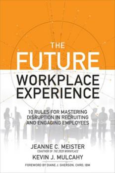 Hardcover The Future Workplace Experience: 10 Rules for Mastering Disruption in Recruiting and Engaging Employees Book