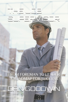 THE JOB SUPERVISOR: FROM FOREMAN TO LEADER ~ A ROADMAP FOR SUCCESS