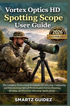 Paperback Vortex Optics HD Spotting Scope User Guide (illustrated): The Complete Professional Techniques for Selecting, Configuring, and Maximizing Optical Perf Book