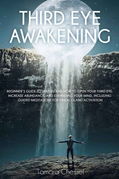Paperback Third Eye Awakening: Beginner's Guide to Understand How to Open Your Third Eye, Increase Abundance, and Expanding Your Mind, Including Guid Book
