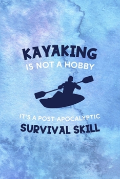 Kayaking Is Not A Hobby It's A Post-Apocalyptic Survival Skill: All Purpose 6x9 Blank Lined Notebook Journal Way Better Than A Card Trendy Unique Gift Blue Watercolor Texture Kayak