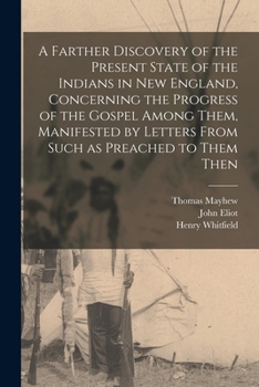 Paperback A Farther Discovery of the Present State of the Indians in New England, Concerning the Progress of the Gospel Among Them, Manifested by Letters From S Book