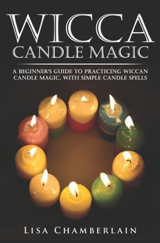 Paperback Wicca Candle Magic: A Beginner's Guide to Practicing Wiccan Candle Magic, with Simple Candle Spells Book