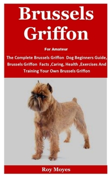 Paperback Brussels Griffon For Amateur: The Complete Brussels Griffon Dog Beginners Guide, Brussels Griffon Facts, Caring, Health, Exercises And Training Your Book