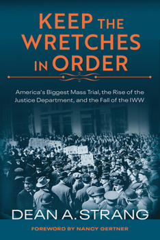 Paperback Keep the Wretches in Order: America's Biggest Mass Trial, the Rise of the Justice Department, and the Fall of the IWW Book