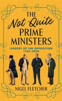 Hardcover The Not Quite Prime Ministers: Leaders of the Opposition 1783--2020 Book