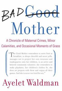 Hardcover Bad Mother: A Chronicle of Maternal Crimes, Minor Calamities, and Occasional Moments of Grace Book