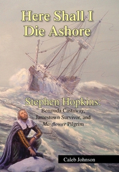 Hardcover Here Shall I Die Ashore: Stephen Hopkins: Bermuda Castaway, Jamestown Survivor, and Mayflower Pilgrim. Book