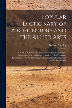 Paperback Popular Dictionary of Architecture and the Allied Arts: A Work of Reference for the Architect, Builder, Sculptor, Decorative Artist, and General Stude Book