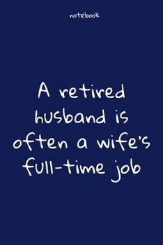 Paperback Notebook: Notebook Paper - A retired husband is often a wife's full-time job - (funny notebook quotes): Lined Notebook Motivatio Book