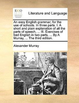 Paperback An easy English grammar; for the use of schools. In three parts. I. A short and plain explanation of all the parts of speech, ... III. Exercises of ba Book