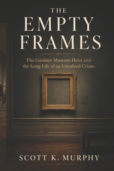 The Empty Frames: The Gardner Museum Heist and the Long Life of an Unsolved Crime