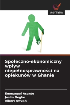Spoleczno-ekonomiczny wplyw niepelnosprawnosci na opiekunów w Ghanie (Polish Edition)
