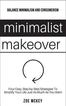 Paperback Minimalist Makeover: Four Easy, Step-by-Step Strategies To Simplify Your Life Just As Much As You Want - Balance Minimalism and Consumerism Book