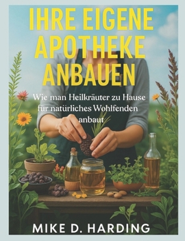 IHRE EIGENE APOTHEKE ANBAUEN: „Wie man Heilkräuter zu Hause für natürliches Wohlbefinden anbaut“ (German Edition)