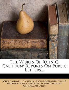 Paperback The Works of John C. Calhoun: Reports on Public Letters... Book