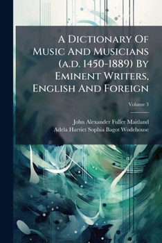 Paperback A Dictionary Of Music And Musicians (a.d. 1450-1889) By Eminent Writers, English And Foreign: With Illustrations And Woodcuts; Volume 3 Book