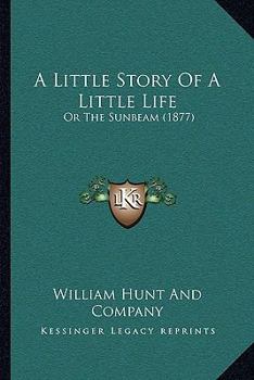 Paperback A Little Story Of A Little Life: Or The Sunbeam (1877) Book