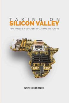 Taking on Silicon Valley: How Africa's Innovators Will Shape Its Future