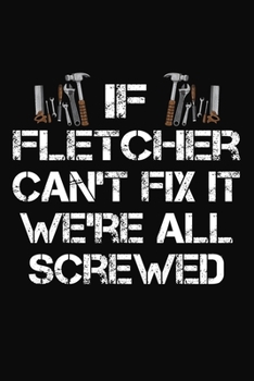 If Fletcher Can't Fix It We're All Screwed: Personalized Handyman Journal - Gift Notebook