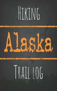 Hiking Alaska trail log: Record your favorite outdoor hikes in the state of Alaska, 5 x 8 travel size