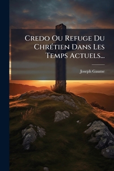 Paperback Credo Ou Refuge Du Chrétien Dans Les Temps Actuels... [French] Book