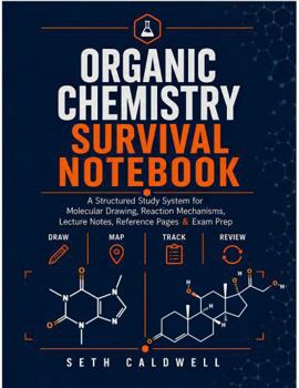 Organic Chemistry Survival Notebook: A Structured Study System for Molecular Drawing, Reaction Mechanisms, Lecture Notes, Reference Pages & Exam Prep
