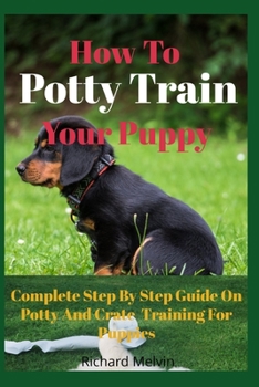 Paperback How To Potty Train Your Puppy: Complete Step By Step Guide On Potty And Crate Training For Puppies Book