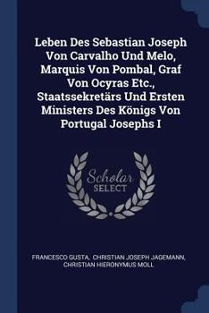 Paperback Leben Des Sebastian Joseph Von Carvalho Und Melo, Marquis Von Pombal, Graf Von Ocyras Etc., Staatssekretärs Und Ersten Ministers Des Königs Von Portug Book