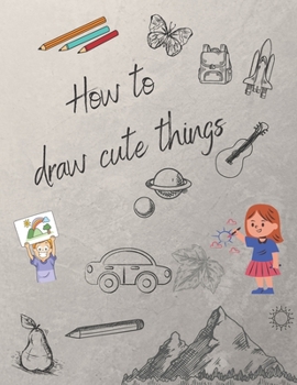 Paperback How to draw cute things: Draw Anything and Everything in the Cutest Style Ever! Book