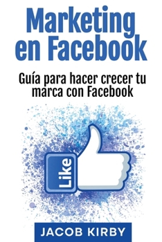 Marketing en Facebook: Guía para hacer crecer tu marca con Facebook (Spanish Edition)