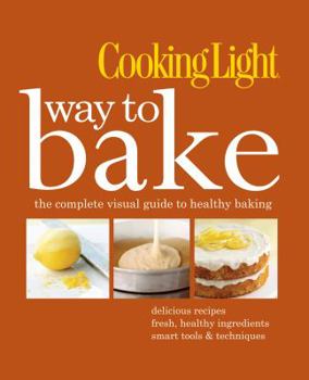 Hardcover Cooking Light Way to Bake: The Complete Visual Guide to Healthy Baking - Delicious Recipes, Fresh Healthy Ingredients, Smart Tools & Techniques Book