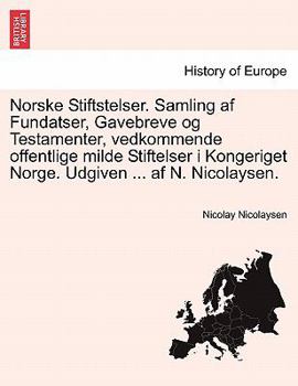 Norske Stiftstelser. Samling af Fundatser, Gavebreve og Testamenter, vedkommende offentlige milde Stiftelser i Kongeriget Norge. Udgiven ... af N. Nicolaysen.
