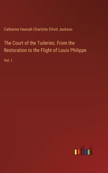 Hardcover The Court of the Tuileries. From the Restoration to the Flight of Louis Philippe: Vol. I Book