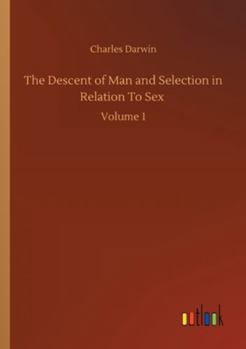 The Descent of Man and Selection in Relation to Sex: Volume 1