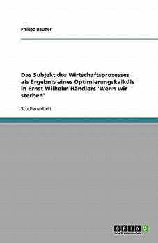 Paperback Das Subjekt des Wirtschaftsprozesses als Ergebnis eines Optimierungskalküls in Ernst Wilhelm Händlers 'Wenn wir sterben' [German] Book