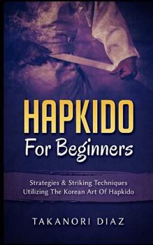 Paperback Hapkido for Beginners: Strategies & Striking Techniques Utilizing the Korean Art of Hapkido Book