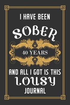 40 Years Sober Journal: Lined Journal / Notebook / Diary - 40th Year of Sobriety - Funny and Practical Alternative to a Card - Sobriety Gifts For Men and Women Who Are 40 yr Sober - Lousy Journal