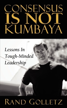 Paperback Consensus Is Not Kumbaya: Lessons in Tough-Minded Leadership Book