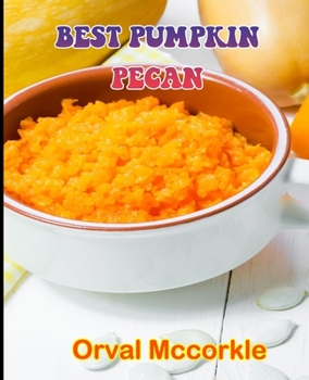 Best Pumpkin Pecan: 150 recipe Delicious and Easy The Ultimate Practical Guide Easy bakes Recipes From Around The World pumpkin pecan cookbook