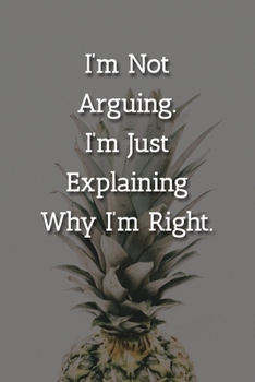 Paperback I'm Not Arguing.I'm Just Explaining Why I'm Right. Notebook: Lined Journal, 120 Pages, 6 x 9, Funny Gag Gift Journal, Pineapple Matte Finish Book